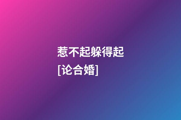 惹不起躲得起[论合婚]